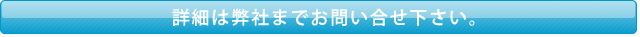 詳細は弊社までお問い合せ下さい。